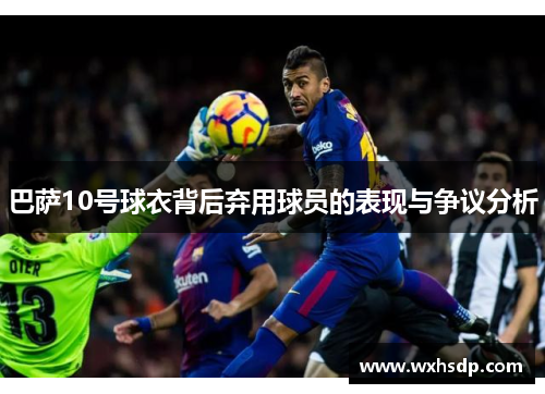 巴萨10号球衣背后弃用球员的表现与争议分析